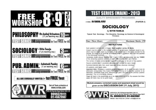 TEST SERIES (MAIN) - 2013
QUALITY IMPROVEMENT PROGRAMME
CODE: 01/SOCIO./0707 (PAPER-I)
SOCIOLOGY
by NITIN TANEJA
INSTRUCTIONS
Each question is printed only in English. Each question carries 50 Marks.
Answer must be written in the medium specified in the admission Certificate issued to you,
which must be stated clearly on the cover of the answer-book in the space provided for the
purpose. No marks will be given for the answers written in a medium other than that specified
in the Admission Certificate.
Candidates should attempt Question Nos. 1 and 5, which are compulsory, and any THREE
of the remaining questions selecting at least ONE question from each Section.
The number of marks carried by each question is indicated at the end of the question.
Assume suitable data if considered necessary and indicate the same clearly.
Symbols/notations carry their usual meanings, unless otherwise indicated.
All questions carry equal marks.
Important Note: Whenever a question is being attempted, all its parts/ sub-parts must be
attempted contiguously. This means that before moving on to the next question to be
attempted, candidates must finish attempting all parts/ sub-parts of the previous question
attempted. This is to be strictly followed.
Pages left blank in the answer-book are to be clearly struck out in ink. Any answers that follow
pages left blank may not be given credit.
Time: Three Hours Maximum Marks: 250
Topical Test: Sociology - The Discipline, Sociology as Science & Sociological
Thinkers
Module answers, corrected copies and assement sheet would be
given on the DISCUSSION DAY (11 July, 2013)
HEADOFFICE:25/8, OldRajenderNagarMarket, Delhi -60.
Branch: 105-106, Top Floor, Mukherjee Tower, Mukherjee Nagar, Delhi-9
Ph:. 09999329111, 011-45629987
Website: www.vvrias.com || Email: vvrias@gmail.com
 