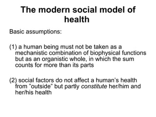 The modern social model of health   <ul><li>Basic assumptions: </li></ul><ul><li>(1) a human being must  not be taken as a...