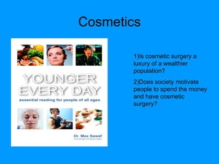 Cosmetics 1)Is cosmetic surgery a luxury of a wealthier population? 2)Does society motivate people to spend the money and have cosmetic surgery? 