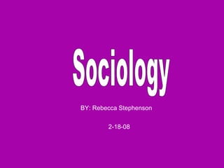 Sociology  BY: Rebecca Stephenson  2-18-08 