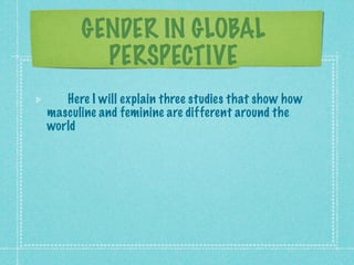 GENDER IN GLOBAL
        PERSPECTIVE
   Here I will explain three studies that show how
masculine and feminine are different around the
world
 