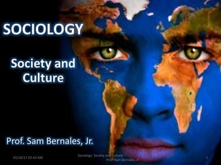 02/10/17 02:42 AM 1
Sociology: Society and Culture
Prof. Sam Bernales, Jr.
 