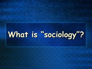 What is “sociology”? 