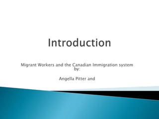 Migrant Workers and the Canadian Immigration system
by:
Angella Pitter and
 