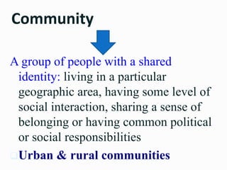 Community
A group of people with a shared
identity: living in a particular
geographic area, having some level of
social in...