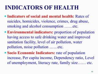 INDICATORS OF HEALTH
 Indicators of social and mental health: Rates of
suicides, homicides, violence, crimes, drug abuse,...