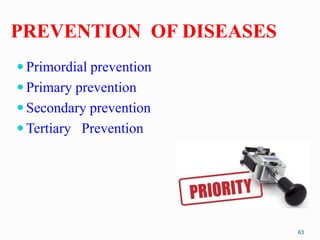 PREVENTION OF DISEASES
 Primordial prevention
 Primary prevention
 Secondary prevention
 Tertiary Prevention
63
 