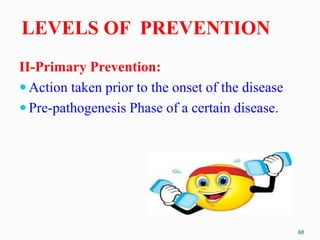 LEVELS OF PREVENTION
II-Primary Prevention:
 Action taken prior to the onset of the disease
 Pre-pathogenesis Phase of a...