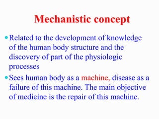 Mechanistic concept
Related to the development of knowledge
of the human body structure and the
discovery of part of the ...
