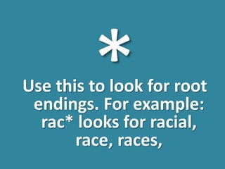 Use this to look for root
endings. For example:
rac* looks for racial,
race, races,
 