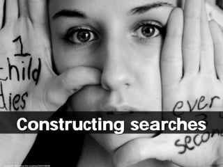 Constructing searches
cc: puntxote - https://www.flickr.com/photos/32432770@N06
 
