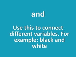 Use this to connect
different variables. For
example: black and
white
and
 