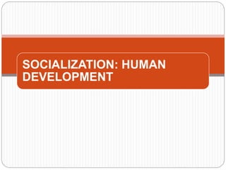 SOCIALIZATION: HUMAN
DEVELOPMENT
 