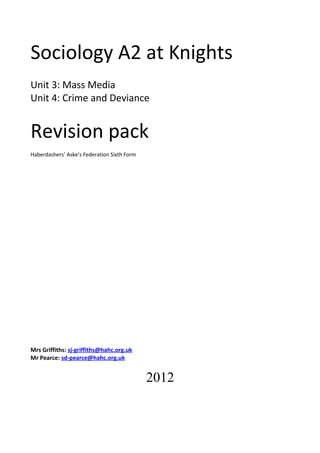 Sociology A2 at Knights
Unit 3: Mass Media
Unit 4: Crime and Deviance
Revision pack
Haberdashers’ Aske’s Federation Sixth Form
Mrs Griffiths: sj-griffiths@hahc.org.uk
Mr Pearce: sd-pearce@hahc.org.uk
2012
 