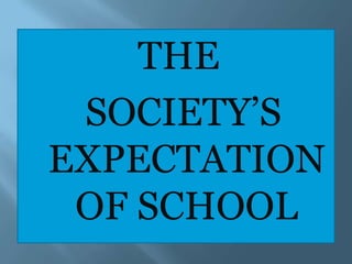 THE
 SOCIETY‟S
EXPECTATION
 OF SCHOOL
 
