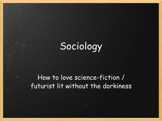 Sociology How to love science-fiction / futurist lit without the dorkiness 