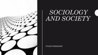 SOCIOLOGY
AND SOCIETY
PIYUSH PARASHAR
 