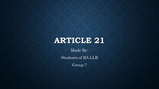 ARTICLE 21
Made By:
Students of BA LLB
Group 7
 