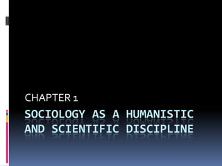 CHAPTER 1
SOCIOLOGY AS A HUMANISTIC
AND SCIENTIFIC DISCIPLINE
 