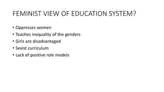 FEMINIST VIEW OF EDUCATION SYSTEM?
• Oppresses women
• Teaches inequality of the genders
• Girls are disadvantaged
• Sexist curriculum
• Lack of positive role models
 