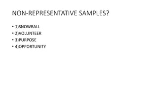 NON-REPRESENTATIVE SAMPLES?
• 1)SNOWBALL
• 2)VOLUNTEER
• 3)PURPOSE
• 4)OPPORTUNITY
 