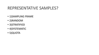 REPRESENTATIVE SAMPLES?
• 1)SAMPLING FRAME
• 2)RANDOM
• 3)STRATIFIED
• 4)SYSTEMATIC
• 5)QUOTA
 