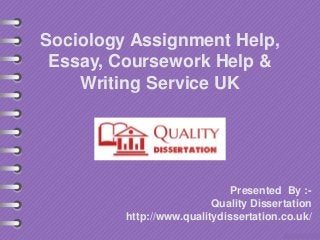 Sociology Assignment Help,
Essay, Coursework Help &
Writing Service UK
Presented By :-
Quality Dissertation
http://www.qualitydissertation.co.uk/
 