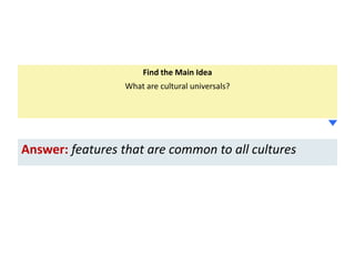 Find the Main Idea
What are cultural universals?

Answer: features that are common to all cultures

 