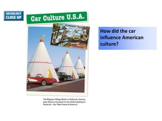 How did the car
influence American
culture?

 