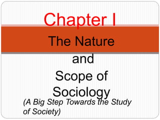 The Nature
and
Scope of
Sociology
Chapter I
(A Big Step Towards the Study
of Society)
 