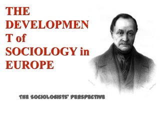 THE
DEVELOPMEN
T of
SOCIOLOGY in
EUROPE
The Sociologists' Perspective

 