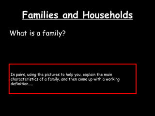 Families and Households ,[object Object],In pairs, using the pictures to help you, explain the main characteristics of a family, and then come up with a working definition….. 