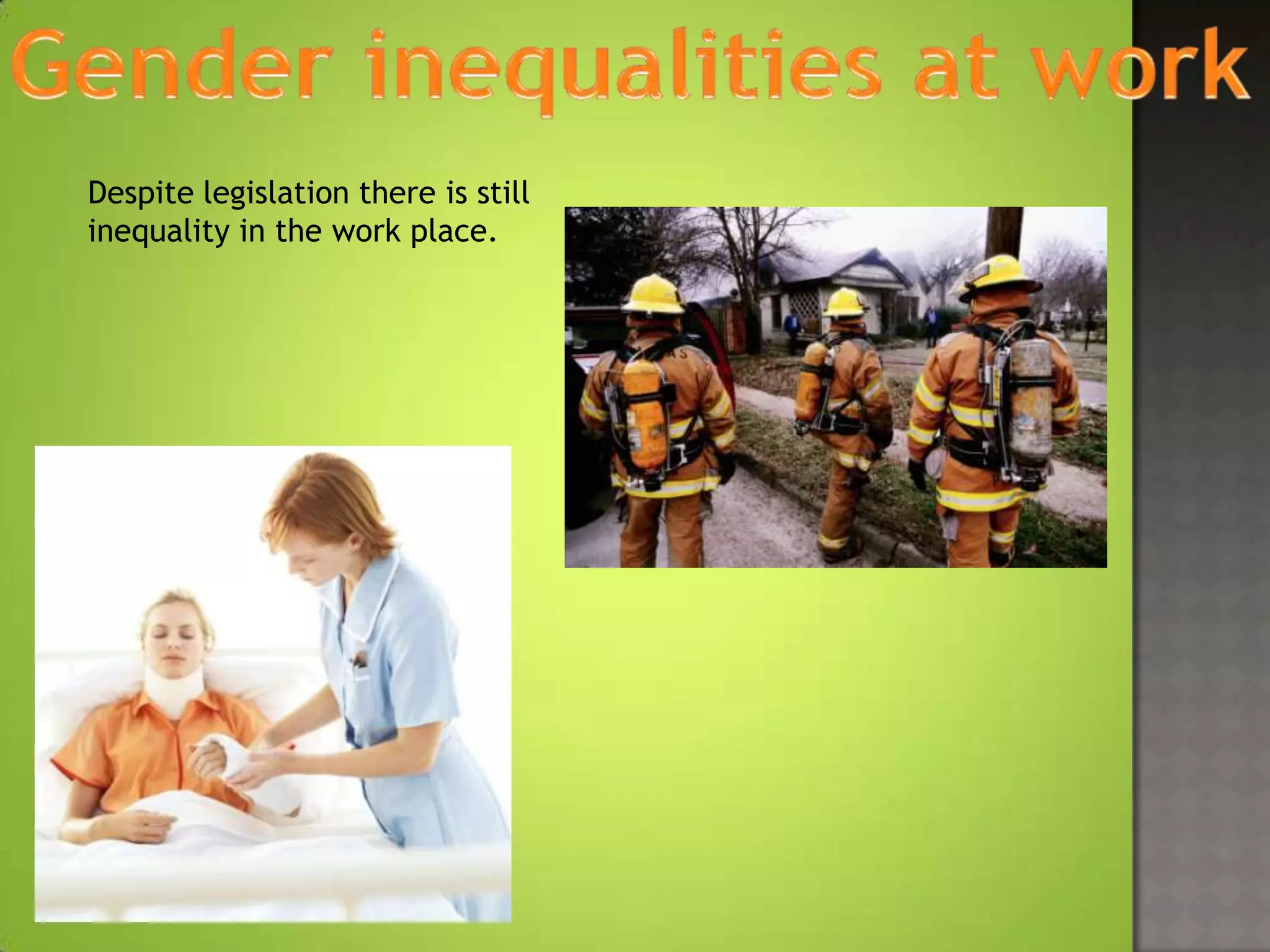 Despite legislation there is still
inequality in the work place.
 