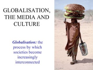 GLOBALISATION, THE MEDIA AND CULTURE Globalisation:  the process by which societies become increasingly interconnected 