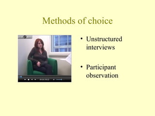 Methods of choice
• Unstructured
interviews
• Participant
observation
 