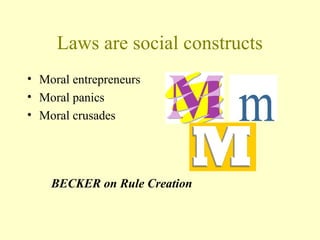 Laws are social constructs
• Moral entrepreneurs
• Moral panics
• Moral crusades
BECKER on Rule Creation
 