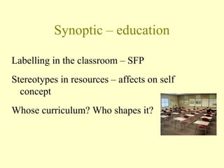 Synoptic – education
Labelling in the classroom – SFP
Stereotypes in resources – affects on self
concept
Whose curriculum? Who shapes it?
 