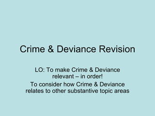 Crime & Deviance Revision LO: To make Crime & Deviance relevant – in order! To consider how Crime & Deviance relates to other substantive topic areas 