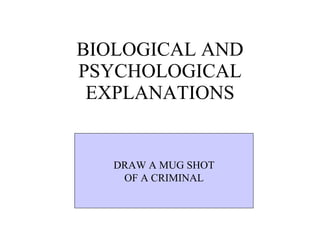 BIOLOGICAL AND PSYCHOLOGICAL EXPLANATIONS DRAW A MUG SHOT OF A CRIMINAL 