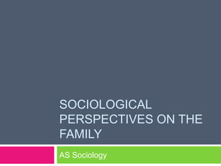 SOCIOLOGICAL
PERSPECTIVES ON THE
FAMILY
AS Sociology
 