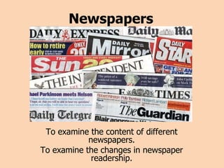 Newspapers To examine the content of different newspapers. To examine the changes in newspaper readership. 