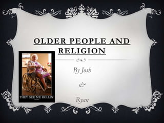 OLDER PEOPLE AND
    RELIGION

      By Josh

        &

       Ryan
 