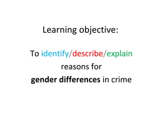 Learning objective:

To identify/describe/explain
        reasons for
gender differences in crime
 