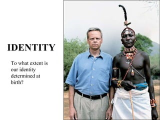 IDENTITY To what extent is our identity determined at birth? 