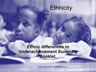 Ethnicity Ethnic differences in Underachievement Summary Booklet. 