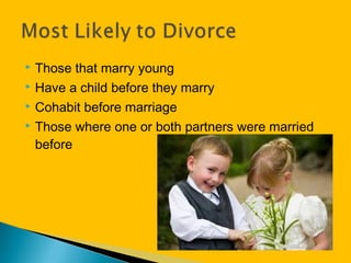  Those that marry young
 Have a child before they marry
 Cohabit before marriage
 Those where one or both partners were married
before
 