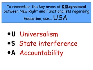 To remember the key areas of DISagreement
between New Right and Functionalists regarding
          Education, use...   USA

 •   U Universalism
 •   S State interference
 •   A Accountability
 