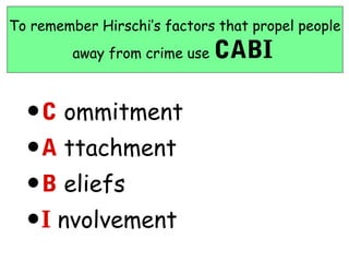 To remember Hirschi’s factors that propel people
         away from crime use   CABI

  • C ommitment
  • A ttachment
  • B eliefs
  • I nvolvement
 