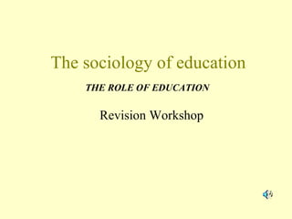 The sociology of education Revision Workshop THE ROLE OF EDUCATION 