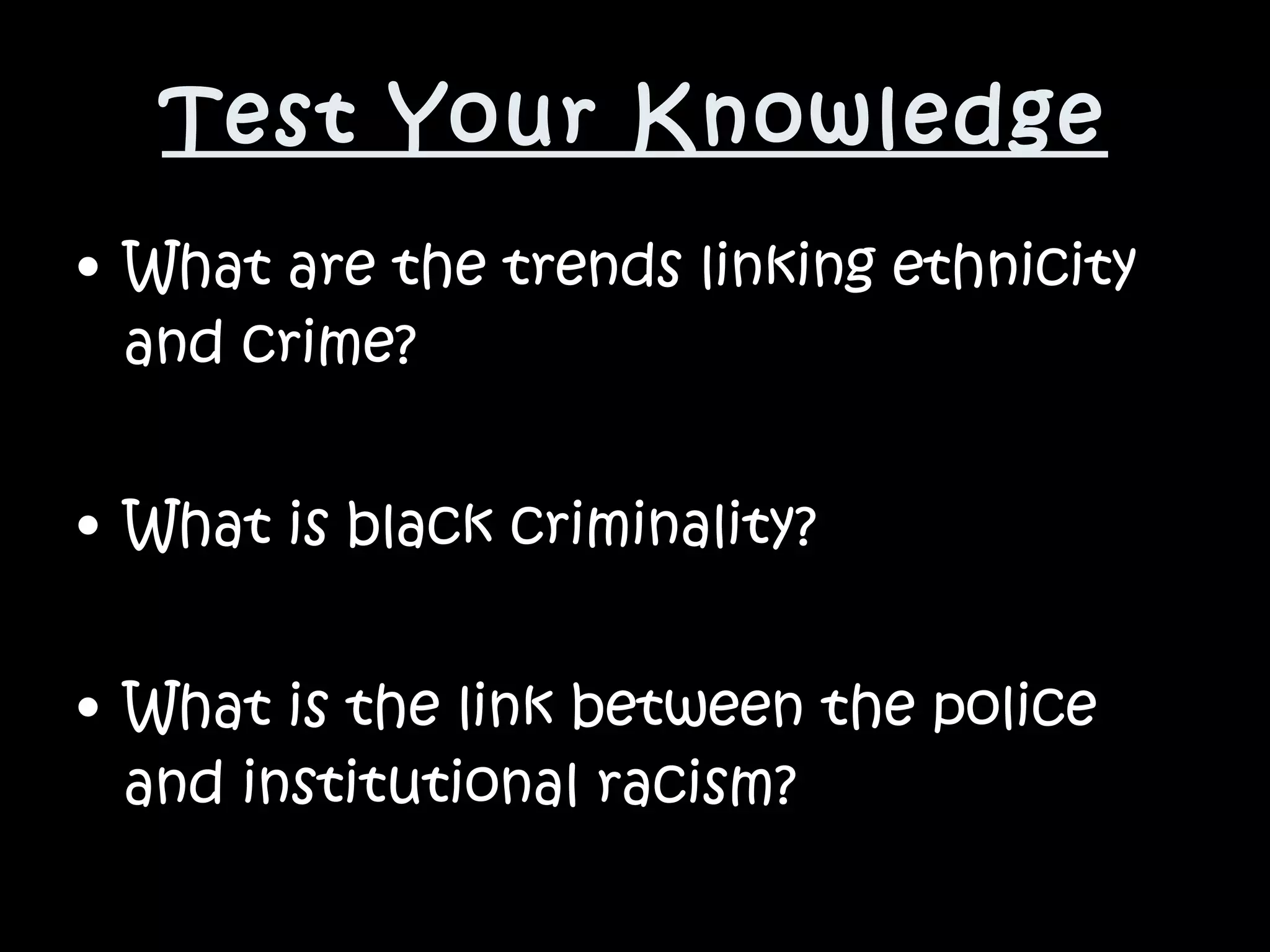 Test Your Knowledge What are the trends linking ethnicity and crime? What is black criminality? What is the link between the police and institutional racism? 